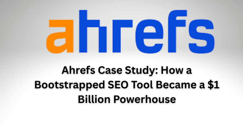 Ahrefs Case Study: How a Bootstrapped SEO Tool Became a $1 Billion Powerhouse