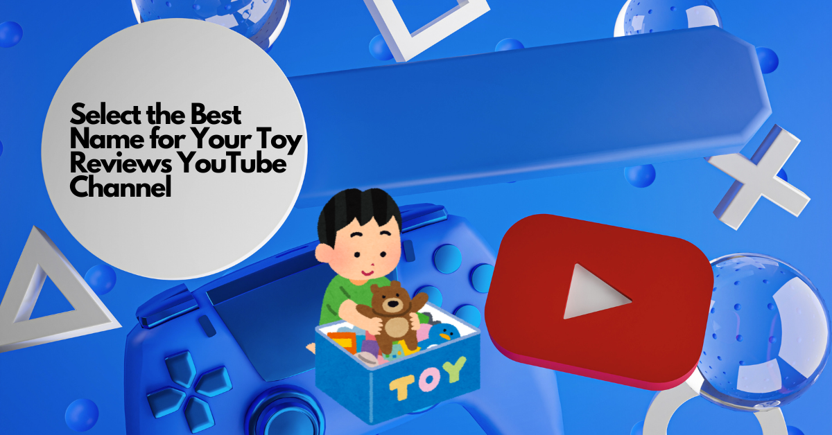 1000+ Best Toy Review YouTube Channel Name Ideas - Marketing Case Study