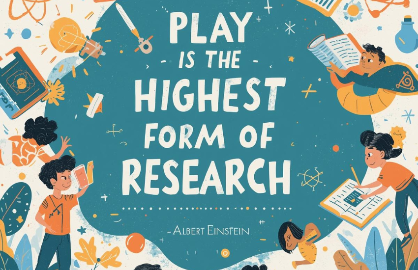 Play is the highest form of research. – Albert Einstein