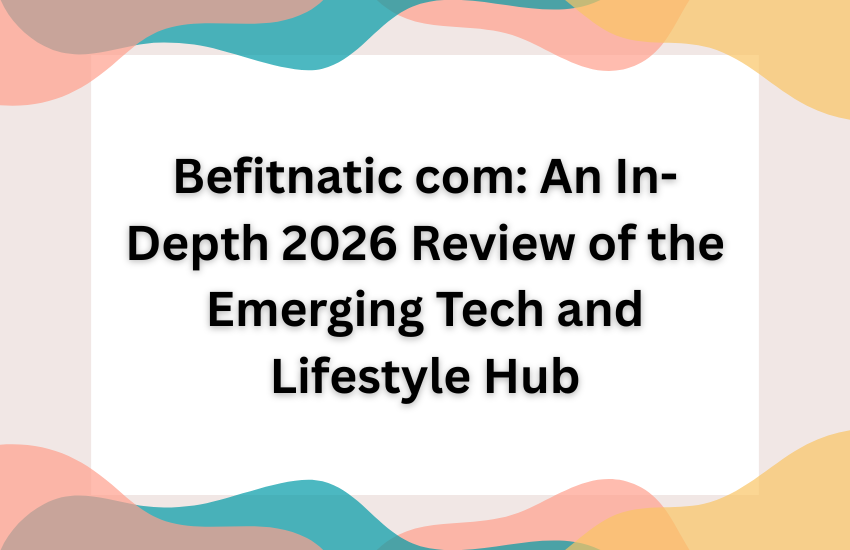 Befitnatic com: An In-Depth 2026 Review of the Emerging Tech and Lifestyle Hub