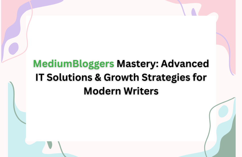 MediumBloggers Mastery: Advanced IT Solutions & Growth Strategies for Modern Writers