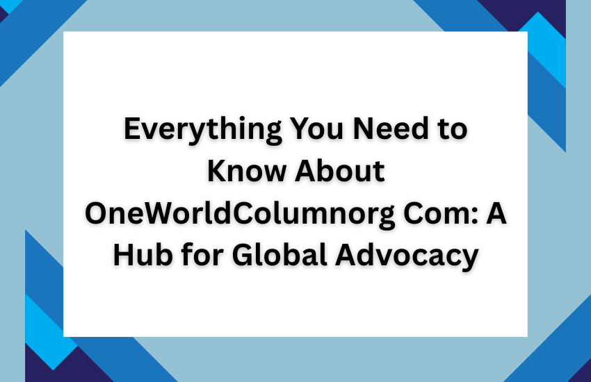 Everything You Need to Know About OneWorldColumnorg Com: A Hub for Global Advocacy