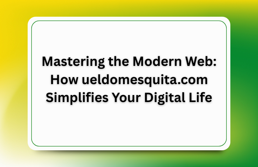 Mastering the Modern Web: How ueldomesquita.com Simplifies Your Digital Life