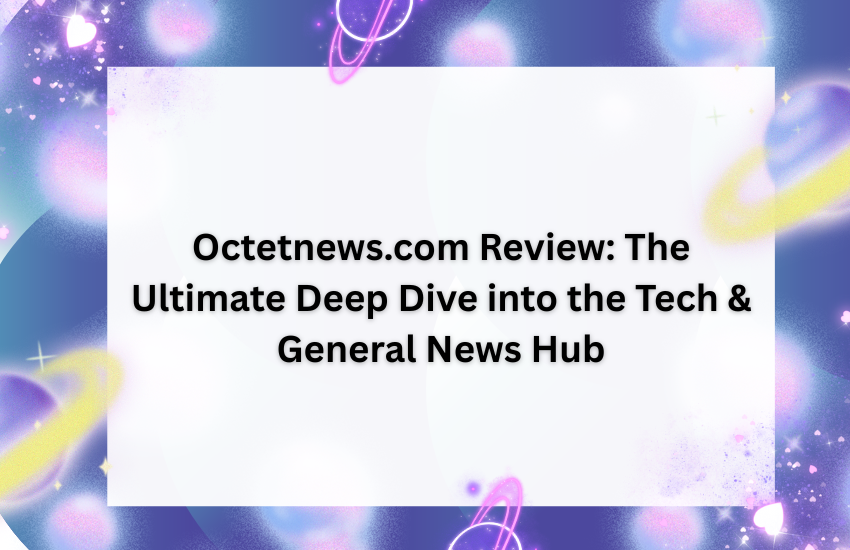 Octetnews.com Review: The Ultimate Deep Dive into the Tech & General News Hub
