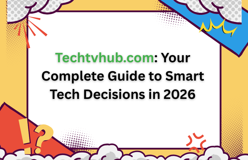 Techtvhub.com: Your Complete Guide to Smart Tech Decisions in 2026