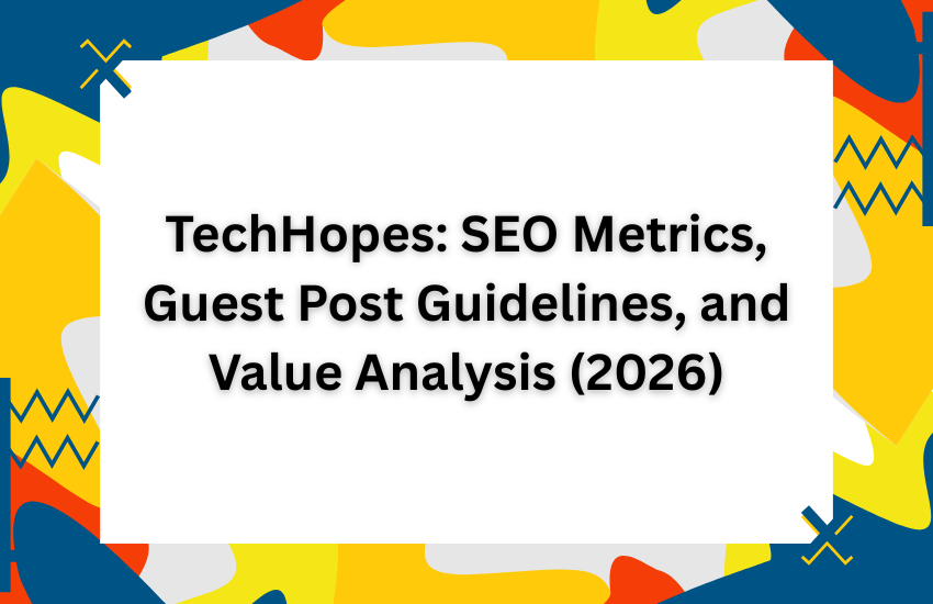 TechHopes: SEO Metrics, Guest Post Guidelines, and Value Analysis (2026)