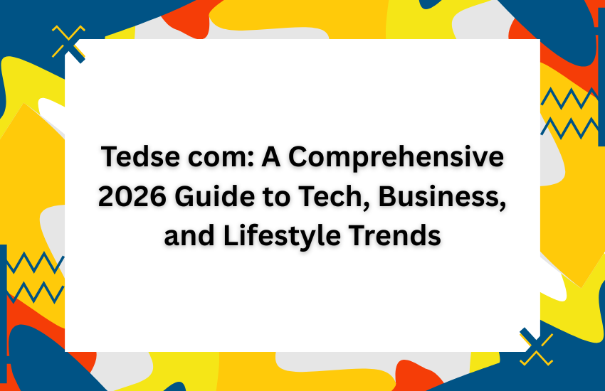Tedse com: A Comprehensive 2026 Guide to Tech, Business, and Lifestyle Trends