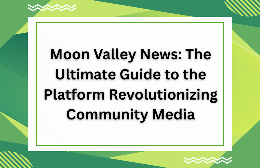 Moon Valley News: The Ultimate Guide to the Platform Revolutionizing Community Media