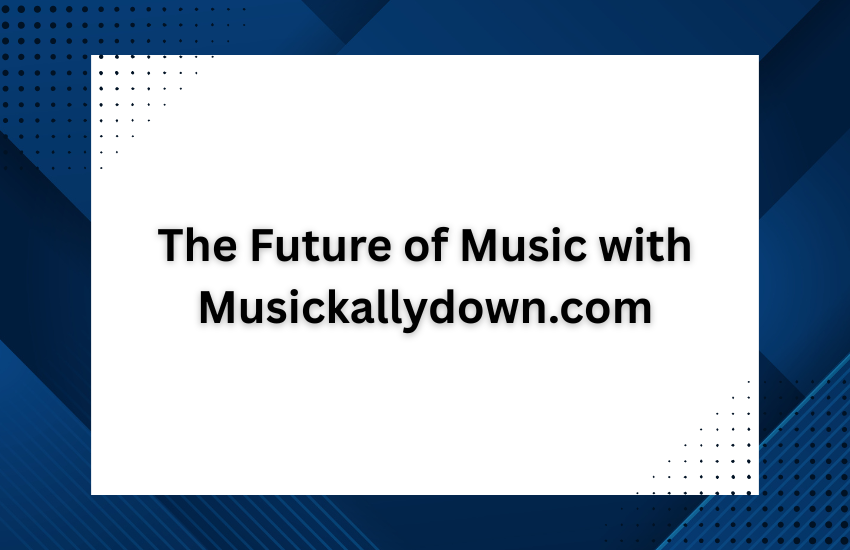 The Future of Music with Musickallydown.com