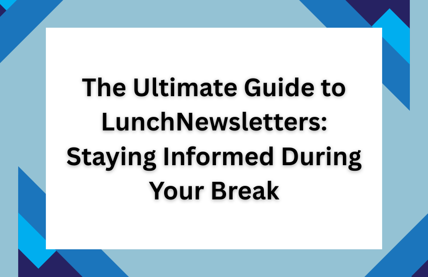 The Ultimate Guide to LunchNewsletters: Staying Informed During Your Break