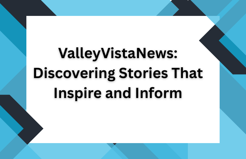 ValleyVistaNews: Discovering Stories That Inspire and Inform