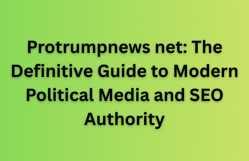 Protrumpnews net: The Definitive Guide to Modern Political Media and SEO Authority